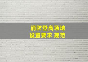 消防登高场地设置要求 规范